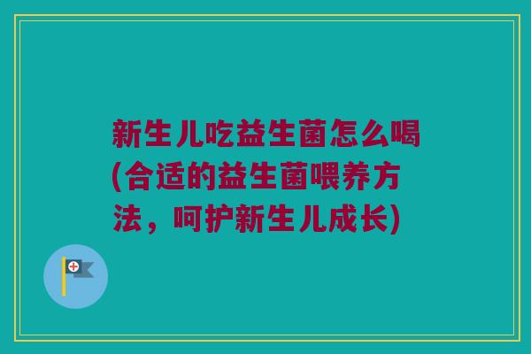 新生儿吃益生菌怎么喝(合适的益生菌喂养方法,呵护新生儿成长) 新生儿吃益生菌怎么喝(合适的益生菌喂养方法,呵护新生儿成长)