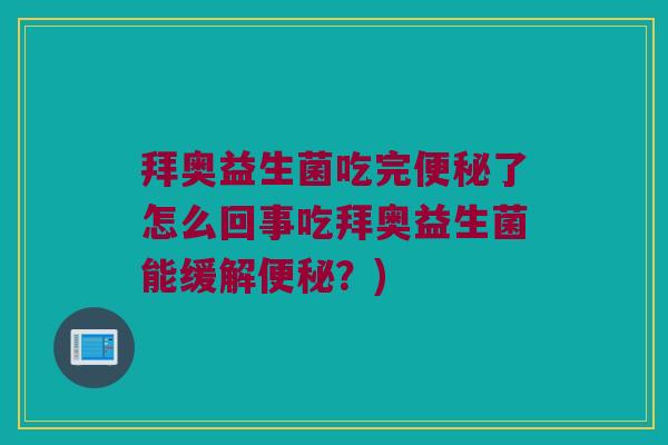 拜奥益生菌吃完了怎么回事吃拜奥益生菌能缓解?) 拜奥益生菌吃完了怎么回事吃拜奥益生菌能缓解?)