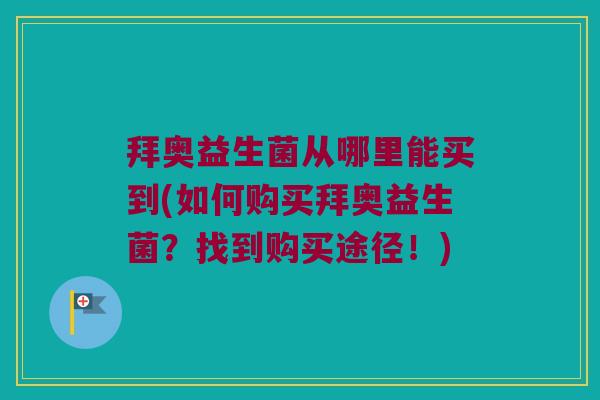 拜奥益生菌从哪里能买到(如何购买拜奥益生菌？找到购买途径！)