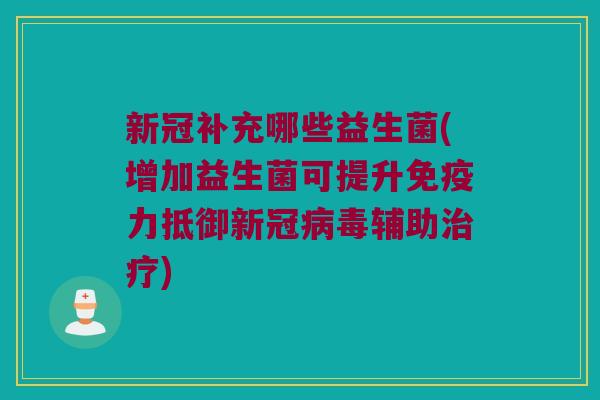 新冠补充哪些益生菌(增加益生菌可提升免疫力抵御新冠病毒辅助治疗)