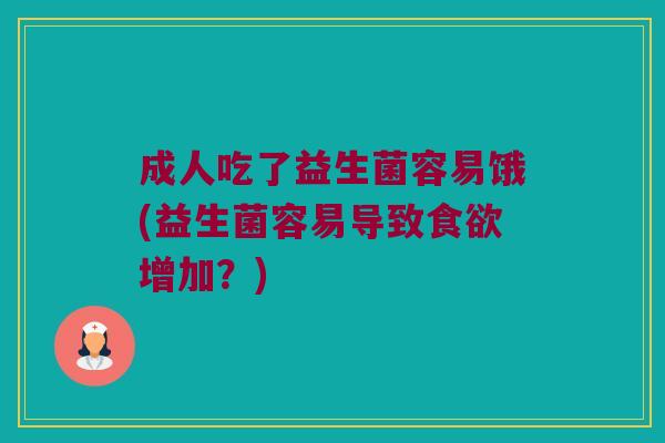 成人吃了益生菌容易饿(益生菌容易导致食欲增加？)
