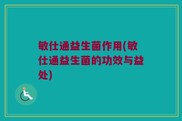 敏仕通益生菌作用(敏仕通益生菌的功效与益处) 敏仕通益生菌作用(敏仕通益生菌的功效与益处)