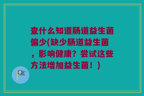 查什么知道肠道益生菌偏少(缺少肠道益生菌，影响健康？尝试这些方法增加益生菌！)