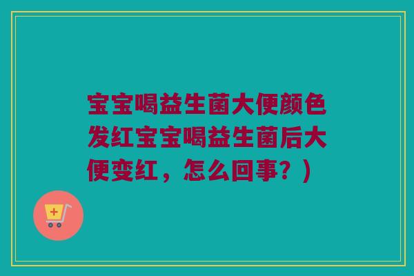 宝宝喝益生菌大便颜色发红宝宝喝益生菌后大便变红，怎么回事？)
