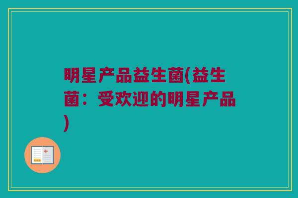 明星产品益生菌(益生菌：受欢迎的明星产品)