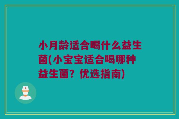 小月龄适合喝什么益生菌(小宝宝适合喝哪种益生菌？优选指南)