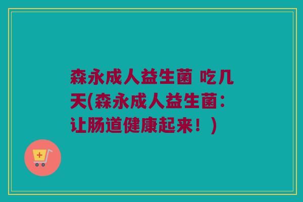 森永成人益生菌 吃几天(森永成人益生菌：让肠道健康起来！)