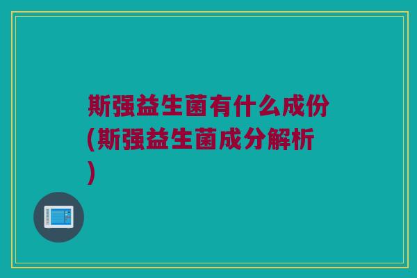 斯强益生菌有什么成份(斯强益生菌成分解析)