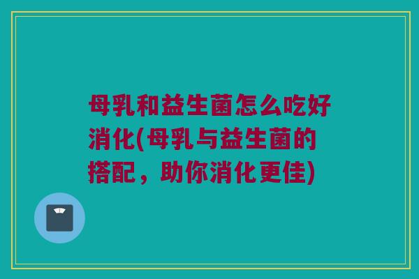 母乳和益生菌怎么吃好消化(母乳与益生菌的搭配，助你消化更佳)