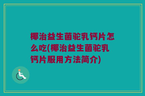 椰治益生菌驼乳钙片怎么吃(椰治益生菌驼乳钙片服用方法简介)