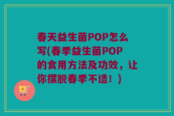 春天益生菌POP怎么写(春季益生菌POP的食用方法及功效，让你摆脱春季不适！)