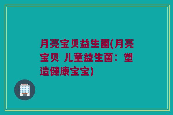 月亮宝贝益生菌(月亮宝贝 儿童益生菌:塑造健康宝宝) 月亮宝贝益生菌(月亮宝贝 儿童益生菌:塑造健康宝宝)