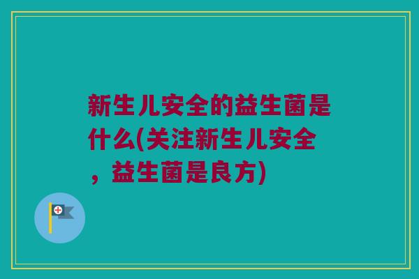 新生儿安全的益生菌是什么(关注新生儿安全，益生菌是良方)