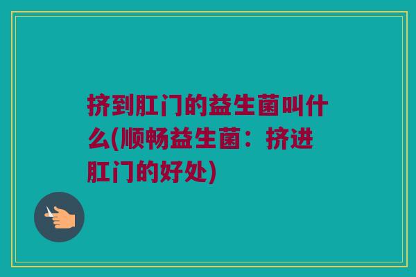 挤到肛门的益生菌叫什么(顺畅益生菌：挤进肛门的好处)