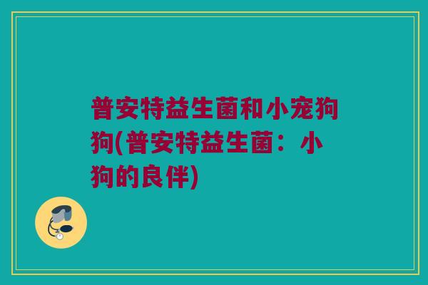 普安特益生菌和小宠狗狗(普安特益生菌：小狗的良伴)