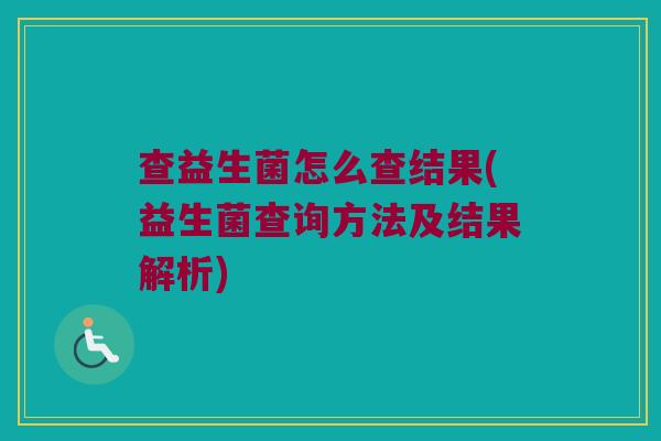 查益生菌怎么查结果(益生菌查询方法及结果解析) 查益生菌怎么查结果(益生菌查询方法及结果解析)