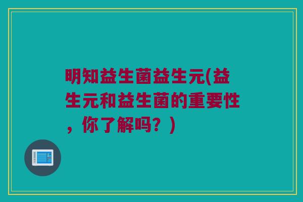 明知益生菌益生元(益生元和益生菌的重要性，你了解吗？)