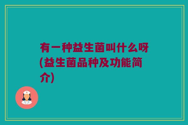 有一种益生菌叫什么呀(益生菌品种及功能简介)