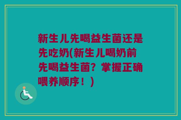 新生儿先喝益生菌还是先吃奶(新生儿喝奶前先喝益生菌？掌握正确喂养顺序！)