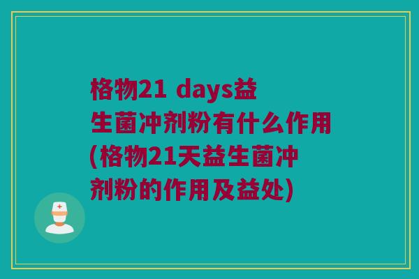格物21 days益生菌冲剂粉有什么作用(格物21天益生菌冲剂粉的作用及益处) 格物21 days益生菌冲剂粉有什么作用(格物21天益生菌冲剂粉的作用及益处)