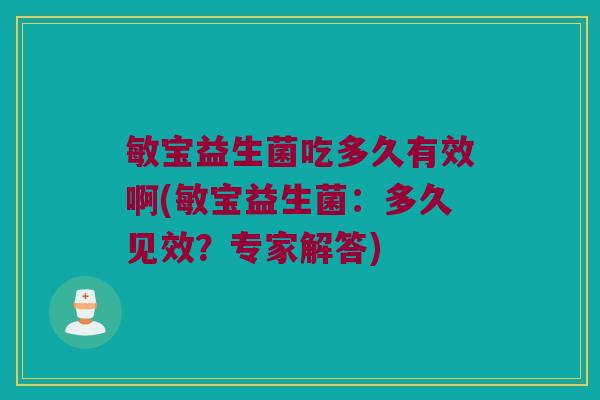 敏宝益生菌吃多久有效啊(敏宝益生菌：多久见效？专家解答)