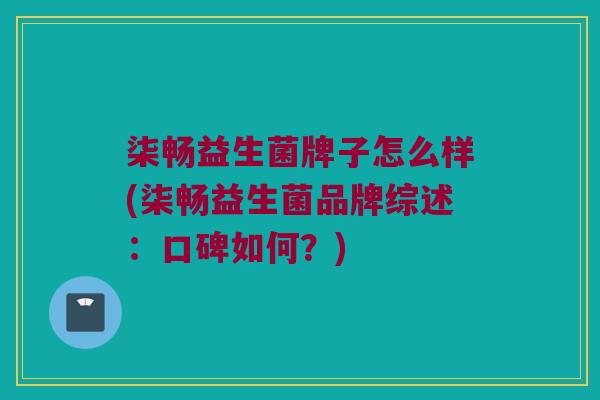 柒畅益生菌牌子怎么样(柒畅益生菌品牌综述:口碑如何?) 柒畅益生菌牌子怎么样(柒畅益生菌品牌综述:口碑如何?)