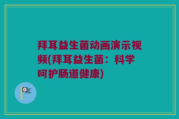 拜耳益生菌动画演示视频(拜耳益生菌：科学呵护肠道健康)