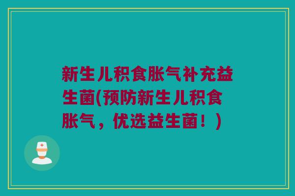 新生儿积食胀气补充益生菌(预防新生儿积食胀气，优选益生菌！)