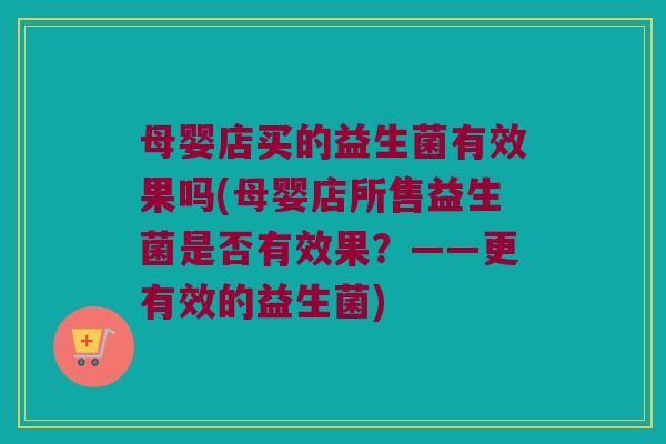 母婴店买的益生菌有效果吗(母婴店所售益生菌是否有效果？——更有效的益生菌)