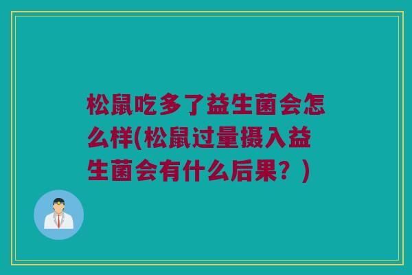 松鼠吃多了益生菌会怎么样(松鼠过量摄入益生菌会有什么后果？)