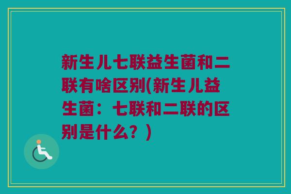 新生儿七联益生菌和二联有啥区别(新生儿益生菌：七联和二联的区别是什么？)
