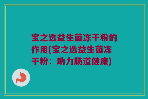 宝之选益生菌冻干粉的作用(宝之选益生菌冻干粉：助力肠道健康)
