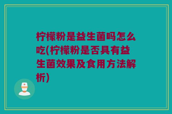 柠檬粉是益生菌吗怎么吃(柠檬粉是否具有益生菌效果及食用方法解析)