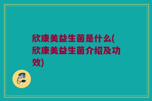 欣康美益生菌是什么(欣康美益生菌介绍及功效)