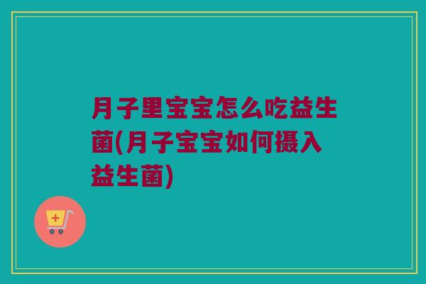 月子里宝宝怎么吃益生菌(月子宝宝如何摄入益生菌)