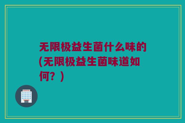 无限极益生菌什么味的(无限极益生菌味道如何？)