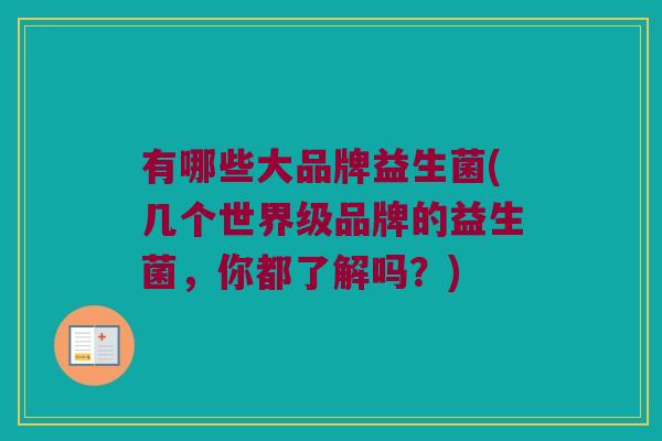 有哪些大品牌益生菌(几个世界级品牌的益生菌,你都了解吗?) 有哪些大品牌益生菌(几个世界级品牌的益生菌,你都了解吗?)