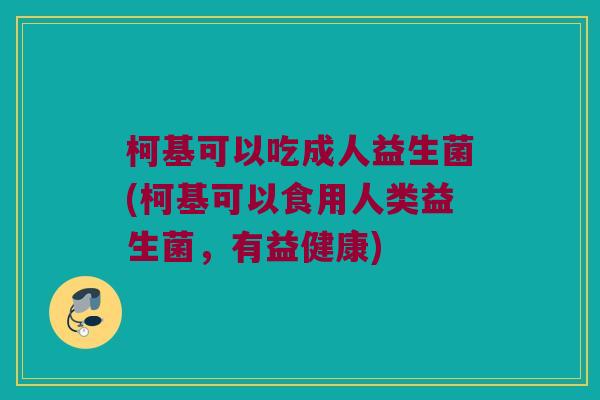 柯基可以吃成人益生菌(柯基可以食用人类益生菌，有益健康)