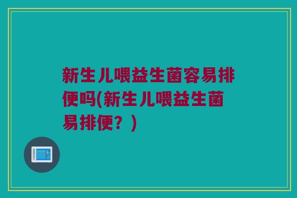 新生儿喂益生菌容易排便吗(新生儿喂益生菌易排便？)