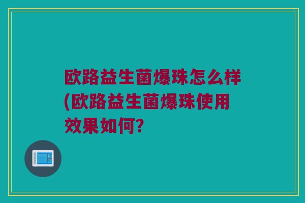 欧路益生菌爆珠怎么样(欧路益生菌爆珠使用效果如何？