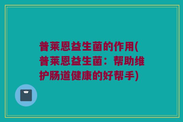 普莱恩益生菌的作用(普莱恩益生菌：帮助维护肠道健康的好帮手)
