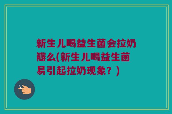 新生儿喝益生菌会拉奶瓣么(新生儿喝益生菌易引起拉奶现象?) 新生儿喝益生菌会拉奶瓣么(新生儿喝益生菌易引起拉奶现象?)