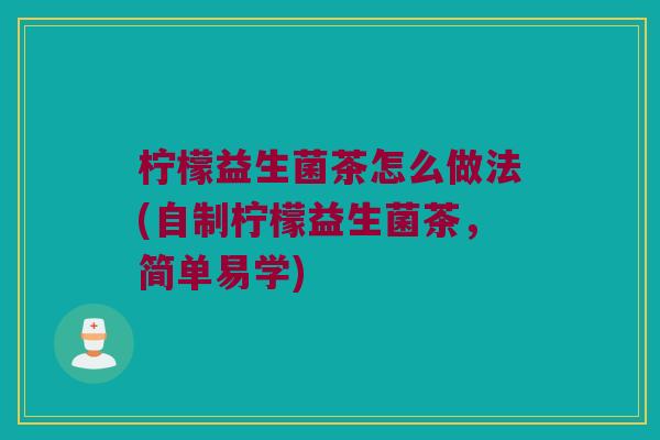 柠檬益生菌茶怎么做法(自制柠檬益生菌茶，简单易学)