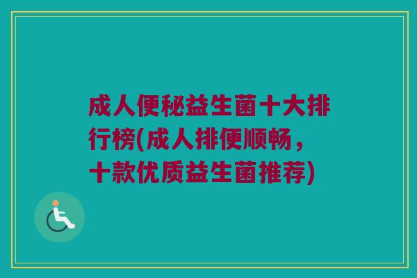 成人益生菌十大排行榜(成人排便顺畅,十款优质益生菌推荐) 成人益生菌十大排行榜(成人排便顺畅,十款优质益生菌推荐)