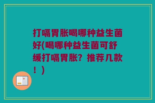 打嗝胃胀喝哪种益生菌好(喝哪种益生菌可舒缓打嗝胃胀？推荐几款！)