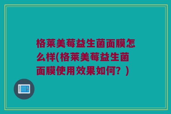 格莱美莓益生菌面膜怎么样(格莱美莓益生菌面膜使用效果如何？)