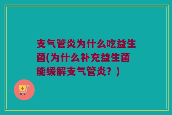 支气管炎为什么吃益生菌(为什么补充益生菌能缓解支气管炎？)