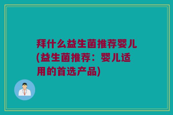 拜什么益生菌推荐婴儿(益生菌推荐：婴儿适用的首选产品)