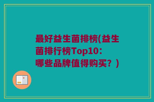 最好益生菌排榜(益生菌排行榜Top10：哪些品牌值得购买？)