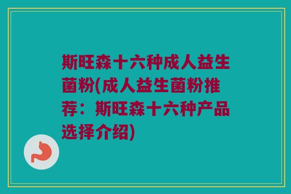 斯旺森十六种成人益生菌粉(成人益生菌粉推荐：斯旺森十六种产品选择介绍)